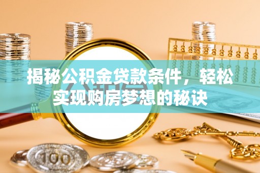 长岛揭秘公积金贷款条件，轻松实现购房梦想的秘诀