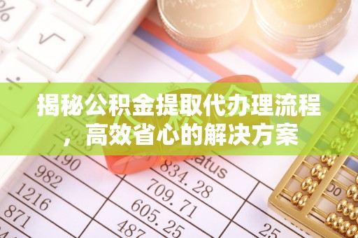 长岛揭秘公积金提取代办理流程，高效省心的解决方案