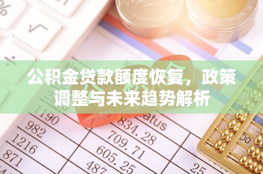长岛公积金贷款额度恢复，政策调整与未来趋势解析