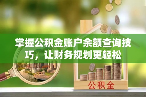 长岛掌握公积金账户余额查询技巧，让财务规划更轻松
