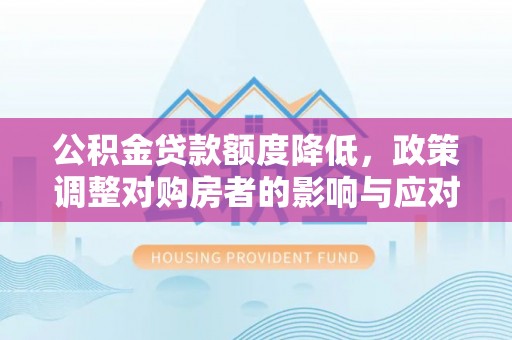 长岛公积金贷款额度降低，政策调整对购房者的影响与应对策略