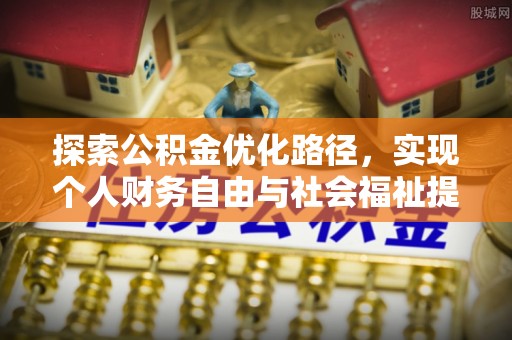 长岛探索公积金优化路径，实现个人财务自由与社会福祉提升的桥梁
