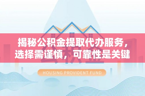 长岛揭秘公积金提取代办服务，选择需谨慎，可靠性是关键