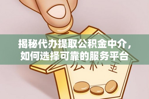 长岛揭秘代办提取公积金中介，如何选择可靠的服务平台