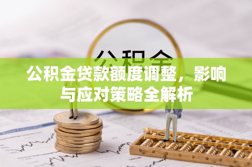 长岛公积金贷款额度调整，影响与应对策略全解析