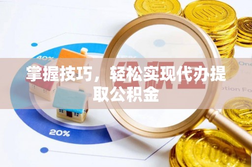 长岛掌握技巧，轻松实现代办提取公积金