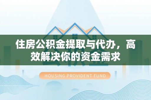 长岛住房公积金提取与代办，高效解决你的资金需求