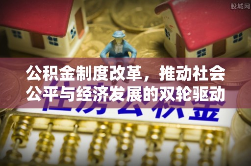 长岛公积金制度改革，推动社会公平与经济发展的双轮驱动