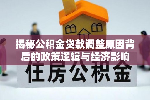长岛揭秘公积金贷款调整原因背后的政策逻辑与经济影响