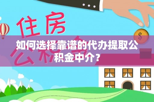 长岛如何选择靠谱的代办提取公积金中介？