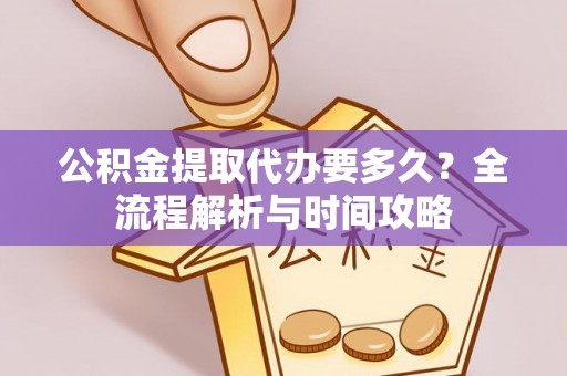 长岛公积金提取代办要多久？全流程解析与时间攻略