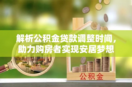 长岛解析公积金贷款调整时间，助力购房者实现安居梦想