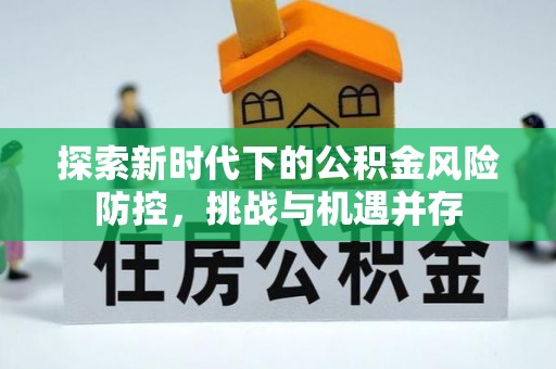 长岛探索新时代下的公积金风险防控，挑战与机遇并存