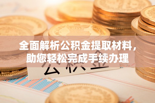 长岛全面解析公积金提取材料，助您轻松完成手续办理