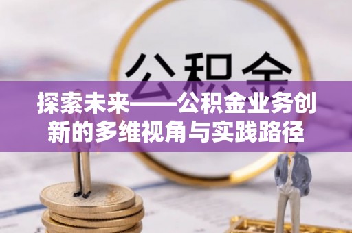 长岛探索未来——公积金业务创新的多维视角与实践路径