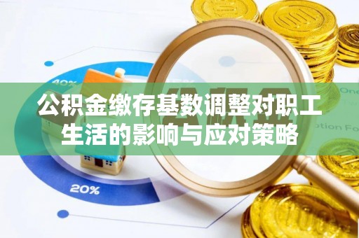 长岛公积金缴存基数调整对职工生活的影响与应对策略
