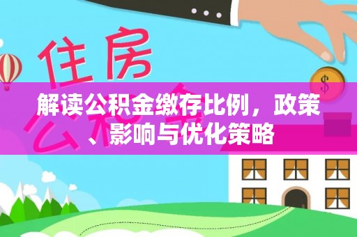 长岛解读公积金缴存比例，政策、影响与优化策略