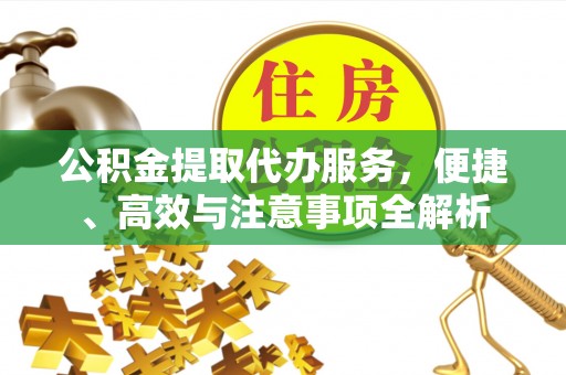 长岛公积金提取代办服务，便捷、高效与注意事项全解析