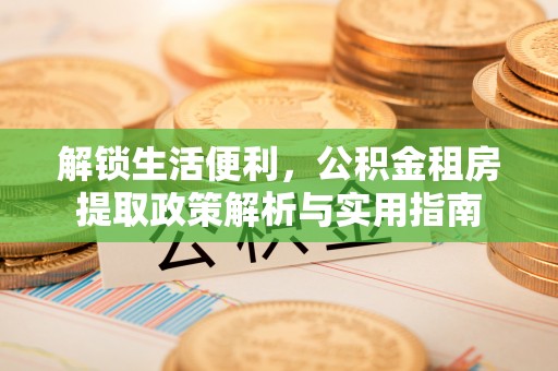 长岛解锁生活便利，公积金租房提取政策解析与实用指南