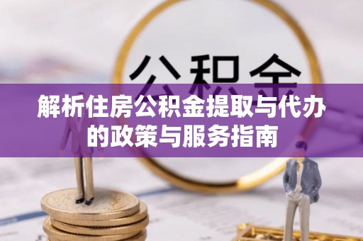 长岛解析住房公积金提取与代办的政策与服务指南