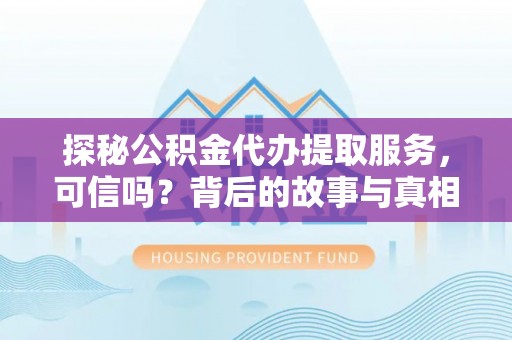 长岛探秘公积金代办提取服务，可信吗？背后的故事与真相