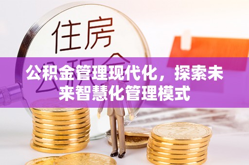 长岛公积金管理现代化，探索未来智慧化管理模式