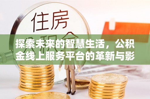 长岛探索未来的智慧生活，公积金线上服务平台的革新与影响