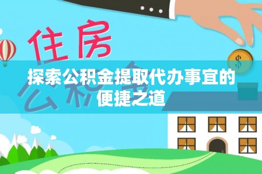 长岛探索公积金提取代办事宜的便捷之道