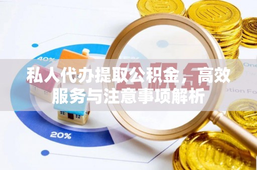 长岛私人代办提取公积金，高效服务与注意事项解析