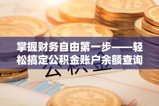 长岛掌握财务自由第一步——轻松搞定公积金账户余额查询的方法与技巧