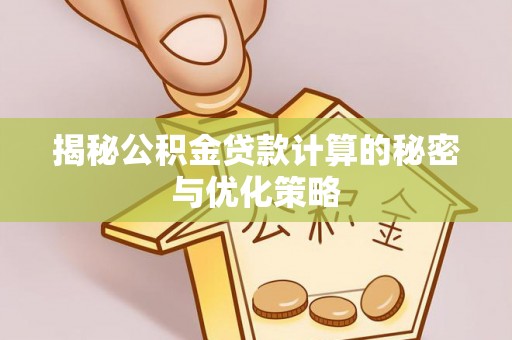 长岛揭秘公积金贷款计算的秘密与优化策略