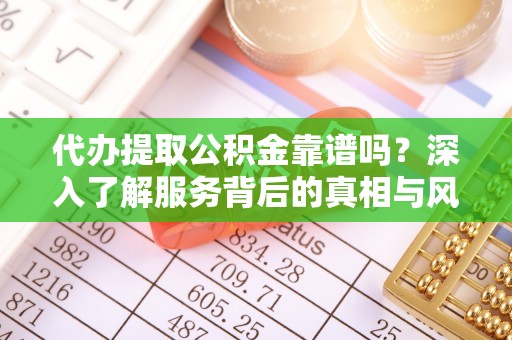 长岛代办提取公积金靠谱吗？深入了解服务背后的真相与风险