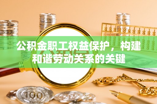 长岛公积金职工权益保护，构建和谐劳动关系的关键