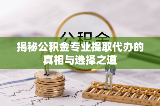 长岛揭秘公积金专业提取代办的真相与选择之道
