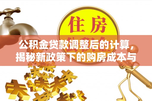 长岛公积金贷款调整后的计算，揭秘新政策下的购房成本与规划策略