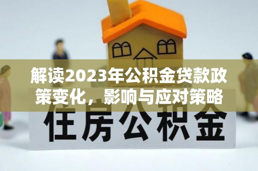 长岛解读2023年公积金贷款政策变化，影响与应对策略