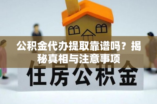长岛公积金代办提取靠谱吗？揭秘真相与注意事项