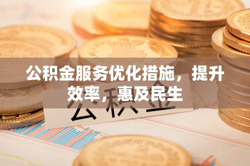 长岛公积金服务优化措施，提升效率，惠及民生