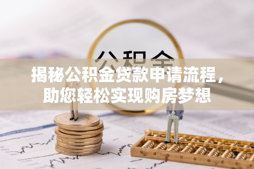 长岛揭秘公积金贷款申请流程，助您轻松实现购房梦想