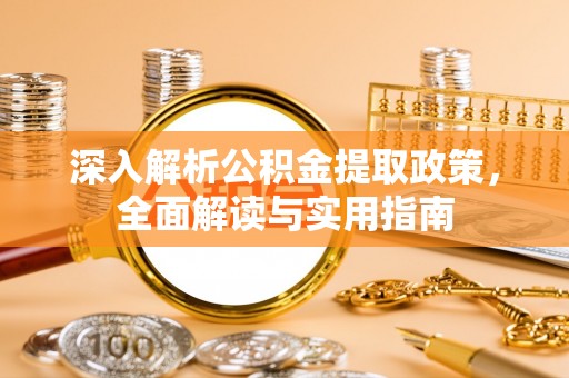 长岛深入解析公积金提取政策，全面解读与实用指南