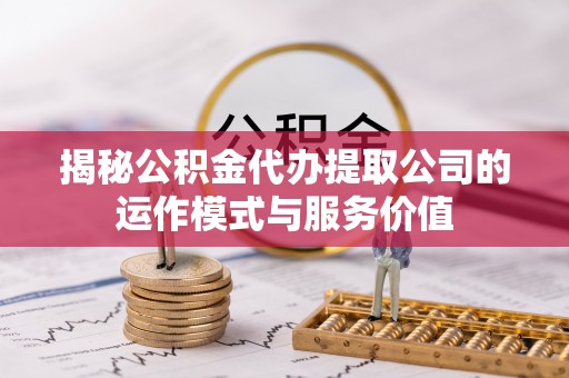 长岛揭秘公积金代办提取公司的运作模式与服务价值