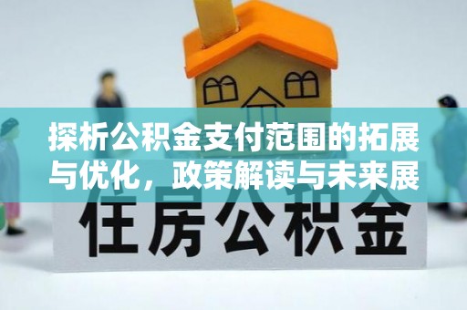 长岛探析公积金支付范围的拓展与优化，政策解读与未来展望