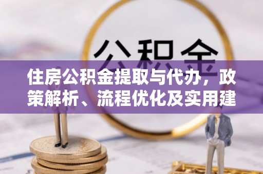 长岛住房公积金提取与代办，政策解析、流程优化及实用建议