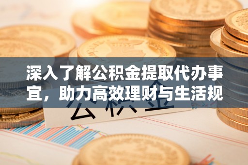 长岛深入了解公积金提取代办事宜，助力高效理财与生活规划