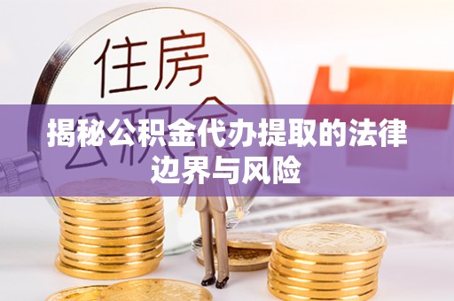 长岛揭秘公积金代办提取的法律边界与风险