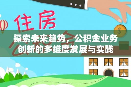 长岛探索未来趋势，公积金业务创新的多维度发展与实践