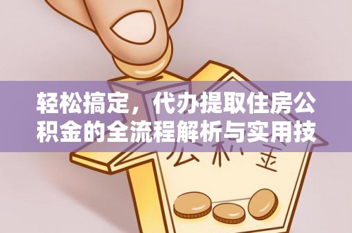 长岛轻松搞定，代办提取住房公积金的全流程解析与实用技巧