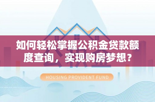 长岛如何轻松掌握公积金贷款额度查询，实现购房梦想？