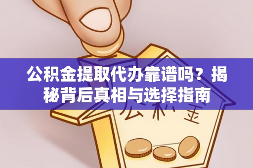 长岛公积金提取代办靠谱吗？揭秘背后真相与选择指南