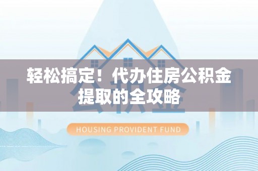 长岛轻松搞定！代办住房公积金提取的全攻略